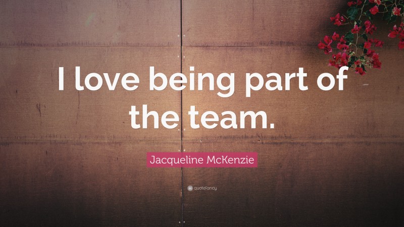 Jacqueline McKenzie Quote: “I love being part of the team.”