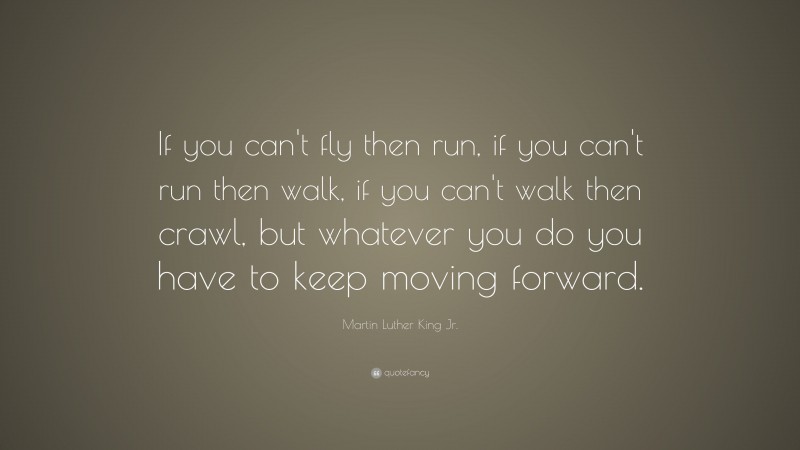 Martin Luther King Jr. Quote: “If you can’t fly then run, if you can’t ...