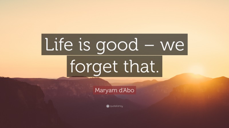 Maryam d'Abo Quote: “Life is good – we forget that.”