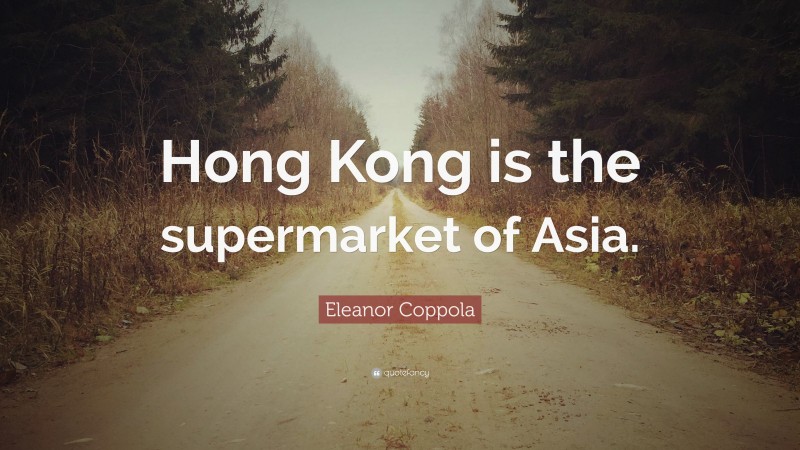 Eleanor Coppola Quote: “Hong Kong is the supermarket of Asia.”
