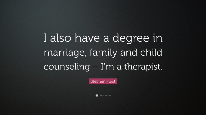 Stephen Furst Quote: “I also have a degree in marriage, family and child counseling – I’m a therapist.”