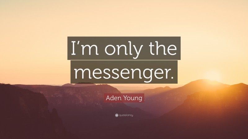 Aden Young Quote: “I’m only the messenger.”