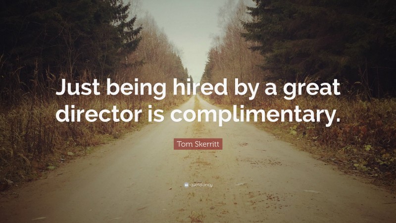 Tom Skerritt Quote: “Just being hired by a great director is complimentary.”