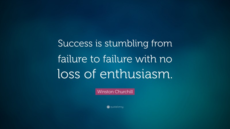 Winston Churchill Quote: “Success is stumbling from failure to failure ...