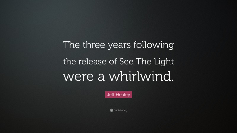 Jeff Healey Quote: “The three years following the release of See The Light were a whirlwind.”