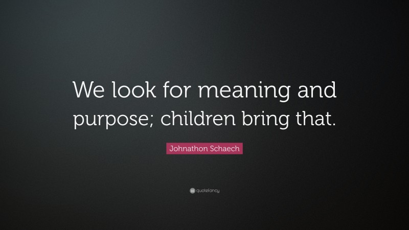Johnathon Schaech Quote: “We look for meaning and purpose; children bring that.”