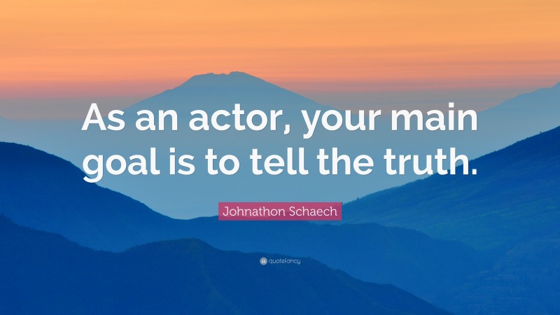 Johnathon Schaech Quote: “As an actor, your main goal is to tell the truth.”