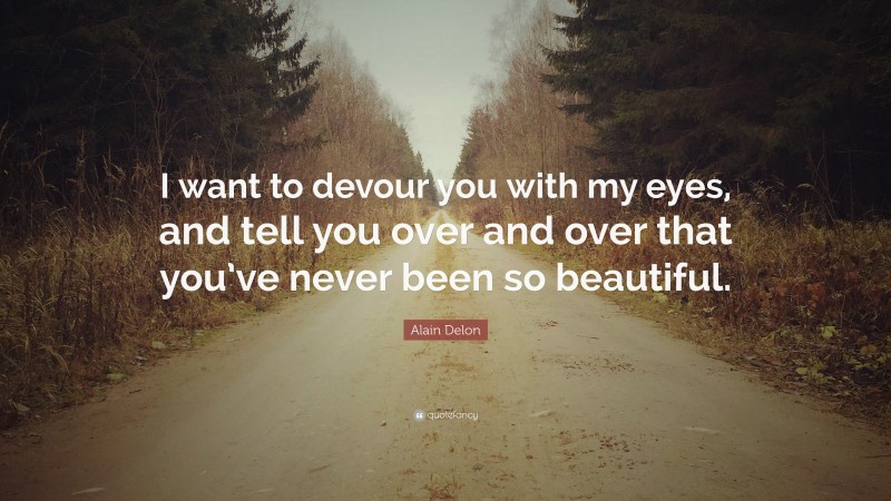 Alain Delon Quote: “I want to devour you with my eyes, and tell you over and over that you’ve never been so beautiful.”