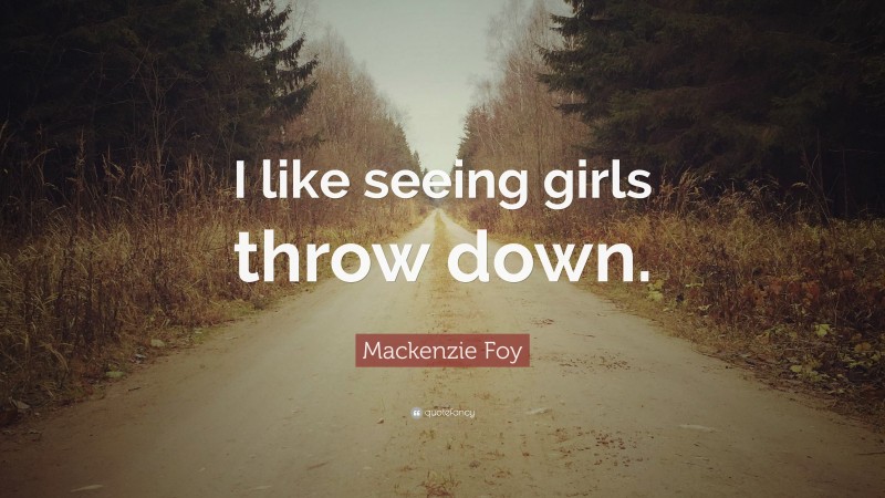 Mackenzie Foy Quote: “I like seeing girls throw down.”