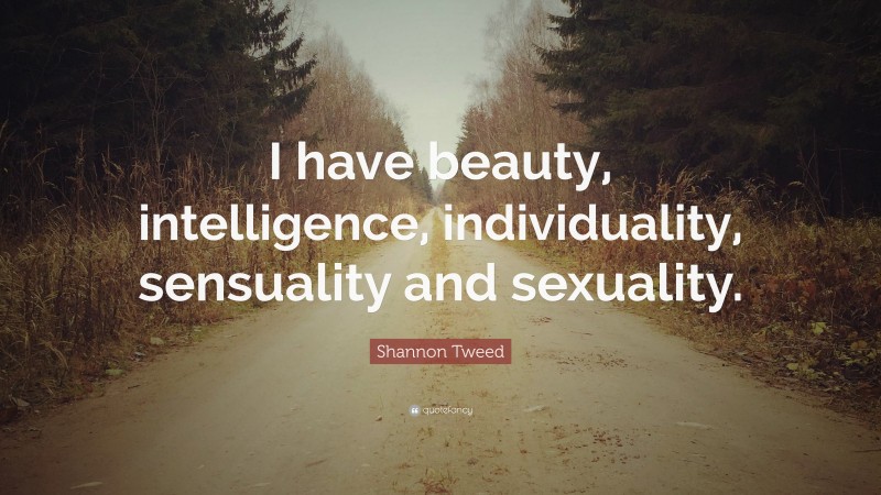 Shannon Tweed Quote: “I have beauty, intelligence, individuality, sensuality and sexuality.”