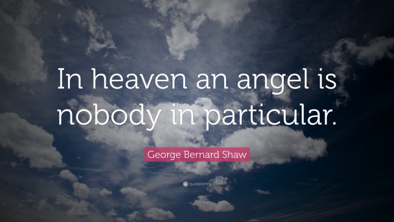 George Bernard Shaw Quote: “In heaven an angel is nobody in particular.”