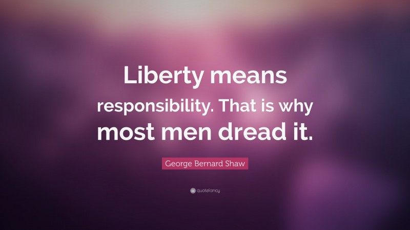 George Bernard Shaw Quote: “Liberty means responsibility. That is why most men dread it.”