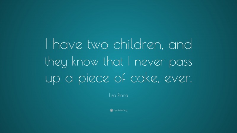 Lisa Rinna Quote: “I have two children, and they know that I never pass up a piece of cake, ever.”
