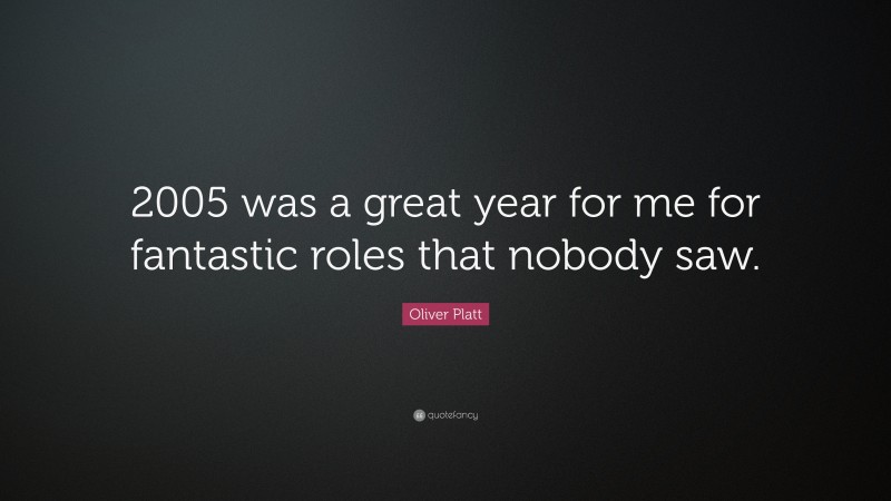 Oliver Platt Quote: “2005 was a great year for me for fantastic roles that nobody saw.”