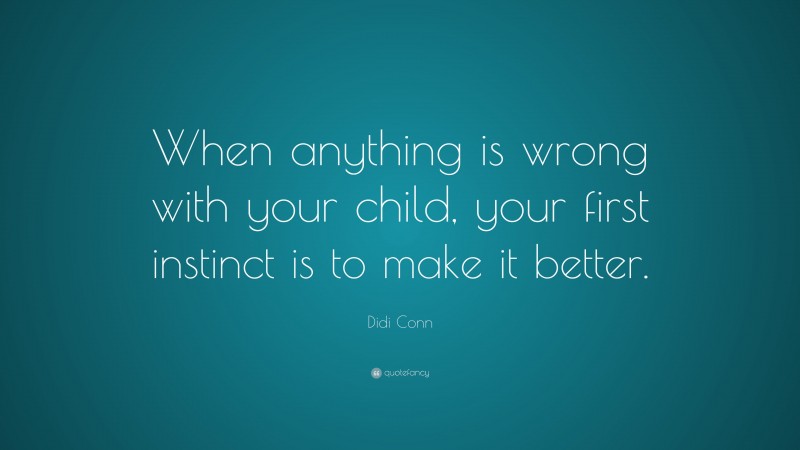 Didi Conn Quote: “When anything is wrong with your child, your first instinct is to make it better.”