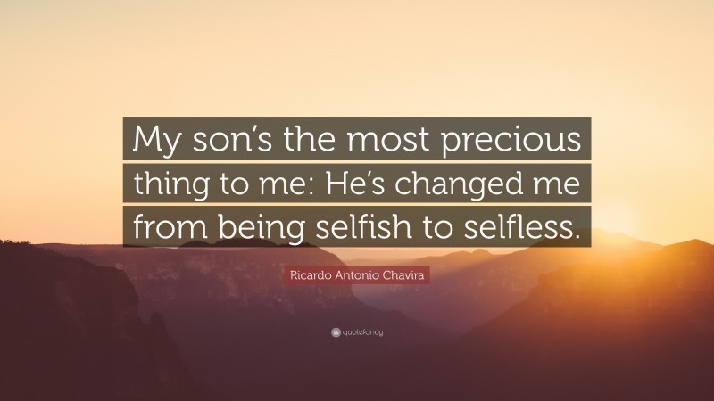 Ricardo Antonio Chavira Quote: “My son’s the most precious thing to me: He’s changed me from being selfish to selfless.”