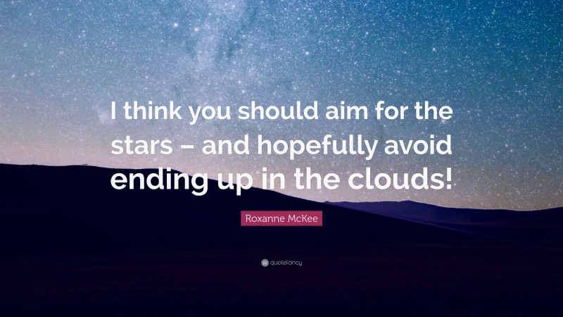 Roxanne McKee Quote: “I think you should aim for the stars – and hopefully avoid ending up in the clouds!”