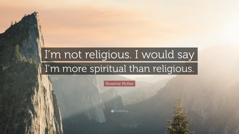 Roxanne McKee Quote: “I’m not religious. I would say I’m more spiritual than religious.”