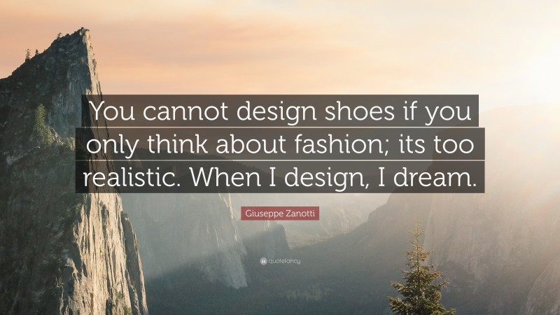 Giuseppe Zanotti Quote: “You cannot design shoes if you only think about fashion; its too realistic. When I design, I dream.”