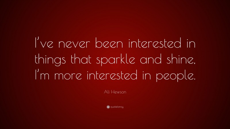Ali Hewson Quote: “I’ve never been interested in things that sparkle and shine, I’m more interested in people.”