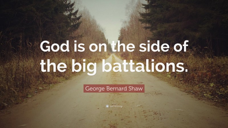 George Bernard Shaw Quote: “God is on the side of the big battalions.”
