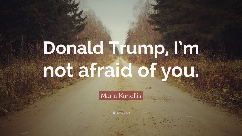 Maria Kanellis Quote: “Donald Trump, I’m not afraid of you.”