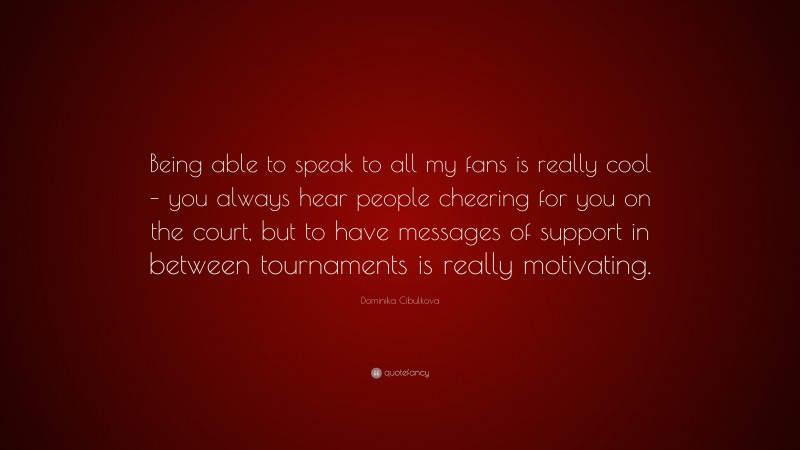 Dominika Cibulkova Quote: “Being able to speak to all my fans is really cool – you always hear people cheering for you on the court, but to have messages of support in between tournaments is really motivating.”