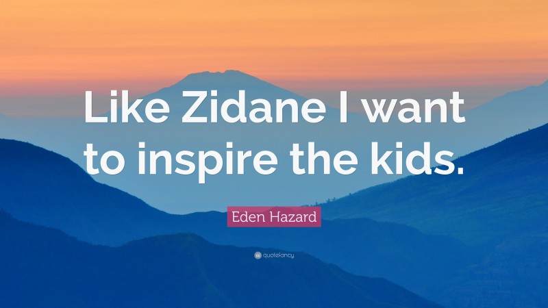 Eden Hazard Quote: “Like Zidane I want to inspire the kids.”