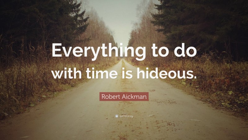 Robert Aickman Quote: “Everything to do with time is hideous.”