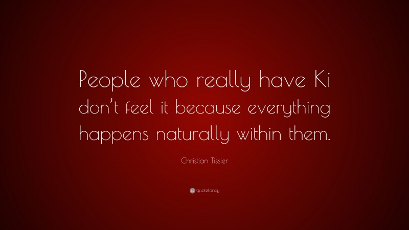 Christian Tissier Quote: “People who really have Ki don’t feel it because everything happens naturally within them.”