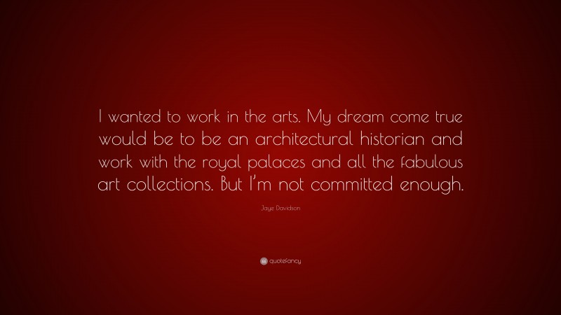 Jaye Davidson Quote: “I wanted to work in the arts. My dream come true would be to be an architectural historian and work with the royal palaces and all the fabulous art collections. But I’m not committed enough.”