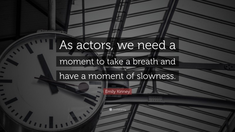 Emily Kinney Quote: “As actors, we need a moment to take a breath and have a moment of slowness.”