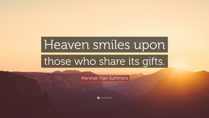 Marshall Vian Summers Quote: “Heaven smiles upon those who share its gifts.”
