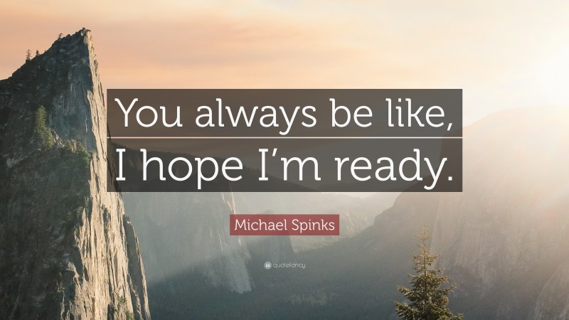 Michael Spinks Quote: “You always be like, I hope I’m ready.”