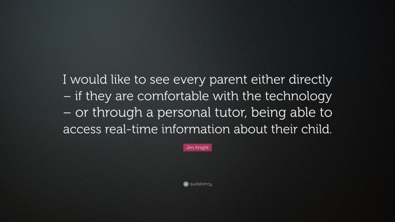 Jim Knight Quote: “I would like to see every parent either directly – if they are comfortable with the technology – or through a personal tutor, being able to access real-time information about their child.”