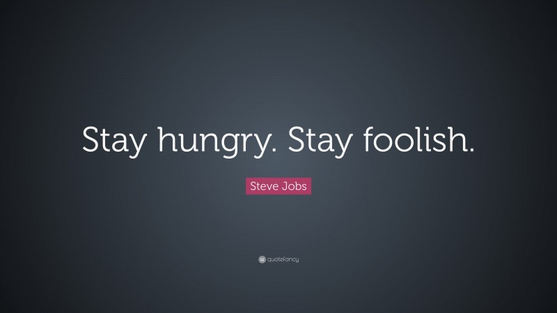 Steve Jobs Quote: “Stay hungry. Stay foolish.”