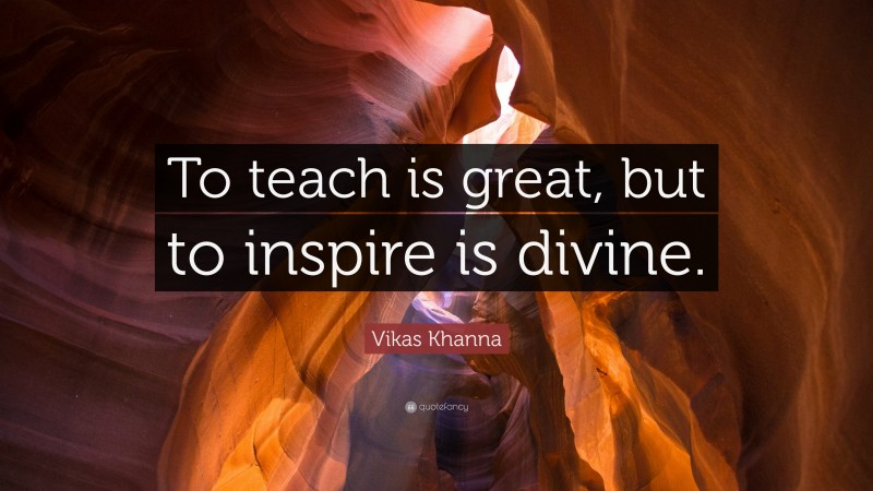 Vikas Khanna Quote: “To teach is great, but to inspire is divine.”