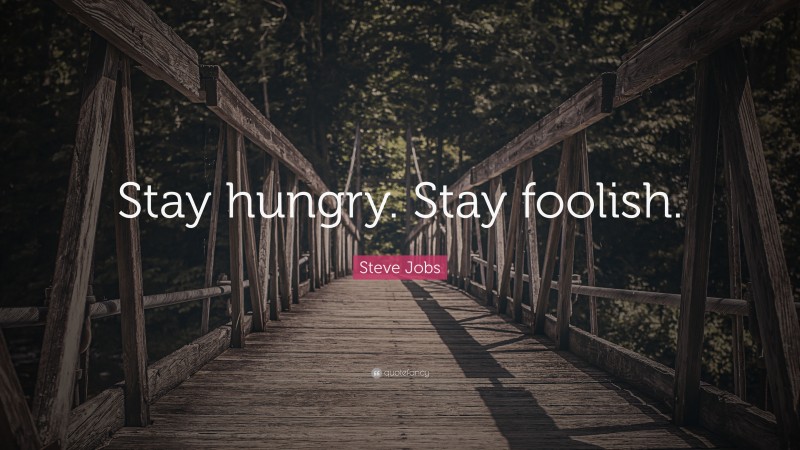 Steve Jobs Quote: “Stay hungry. Stay foolish.”