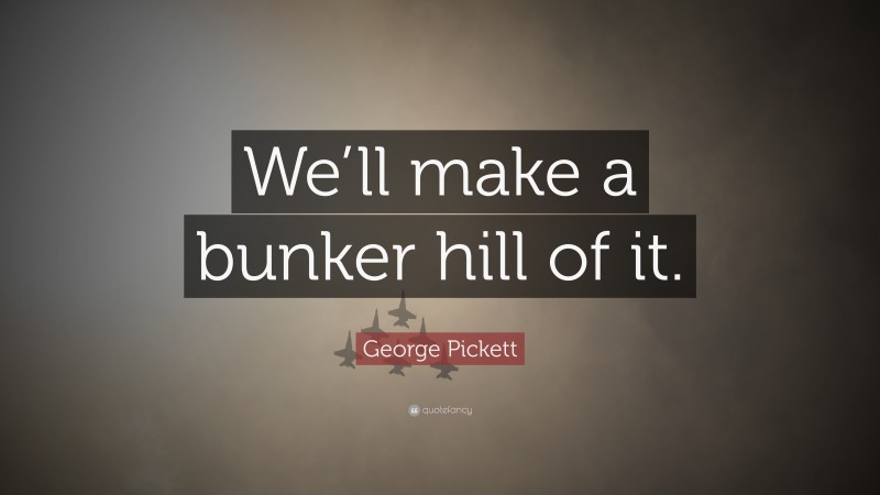 George Pickett Quote: “We’ll make a bunker hill of it.”