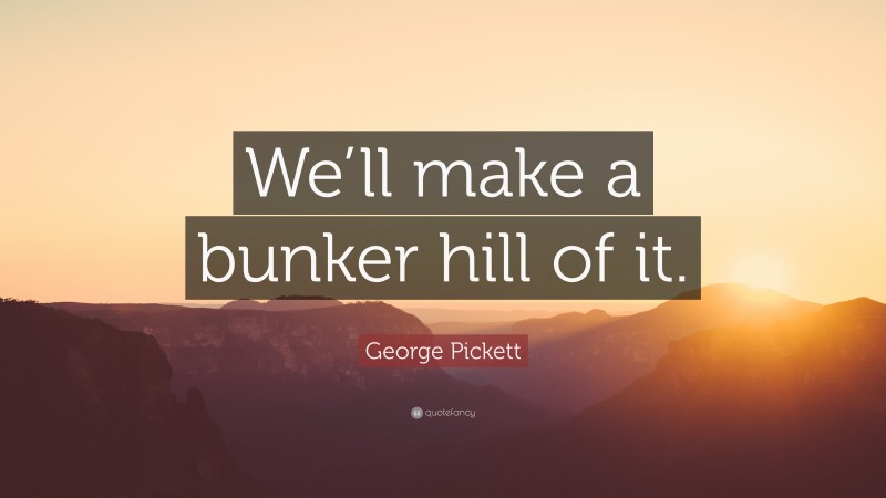 George Pickett Quote: “We’ll make a bunker hill of it.”