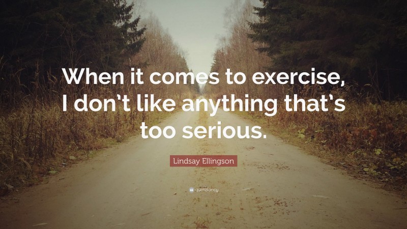 Lindsay Ellingson Quote: “When it comes to exercise, I don’t like anything that’s too serious.”