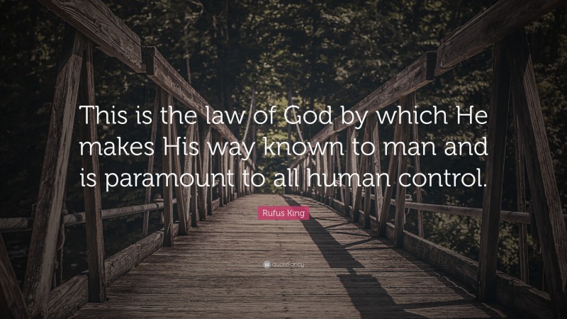 Rufus King Quote: “This is the law of God by which He makes His way known to man and is paramount to all human control.”