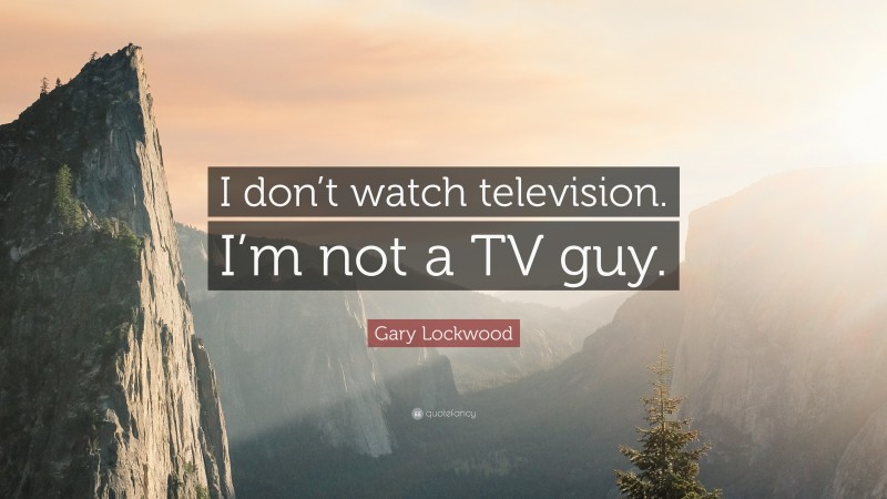 Gary Lockwood Quote: “I don’t watch television. I’m not a TV guy.”