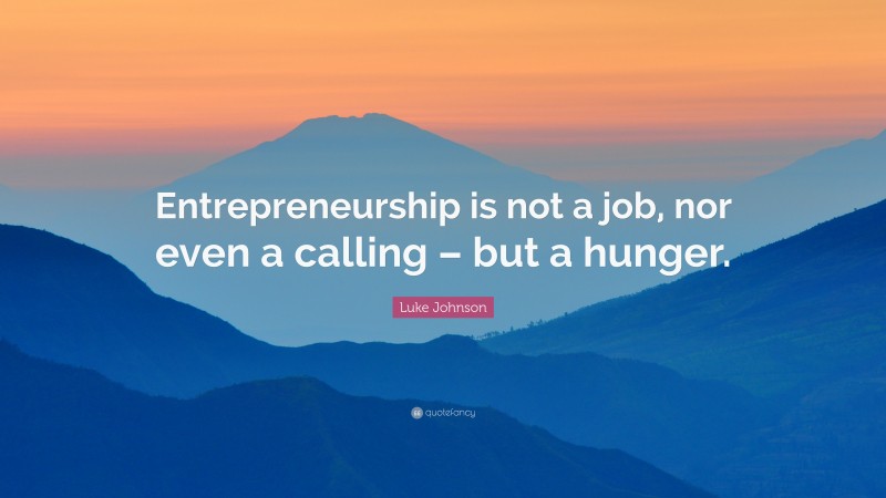Luke Johnson Quote: “Entrepreneurship is not a job, nor even a calling – but a hunger.”