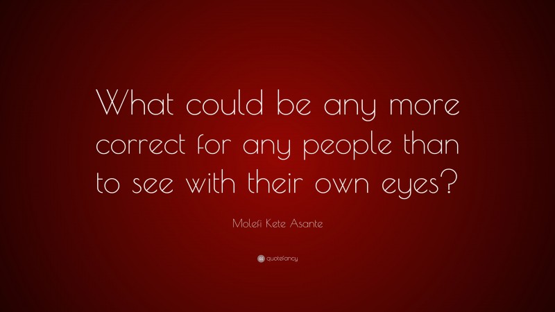 Molefi Kete Asante Quote: “What could be any more correct for any people than to see with their own eyes?”