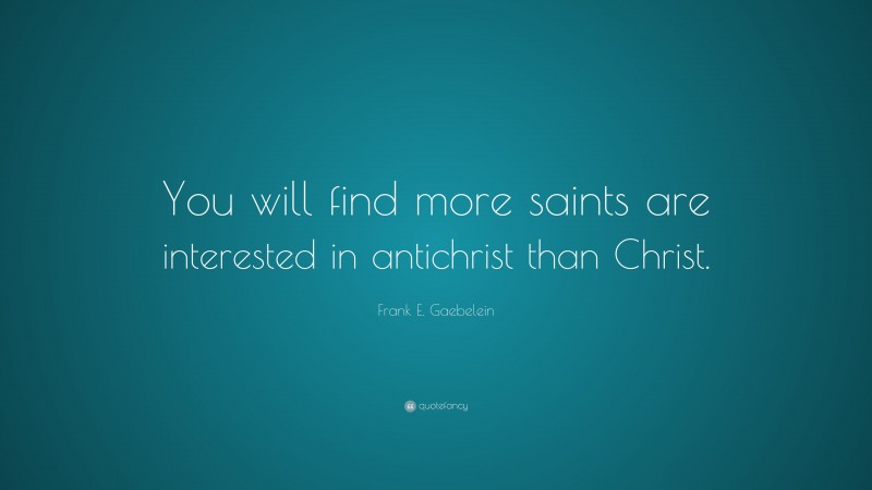 Frank E. Gaebelein Quote: “You will find more saints are interested in antichrist than Christ.”