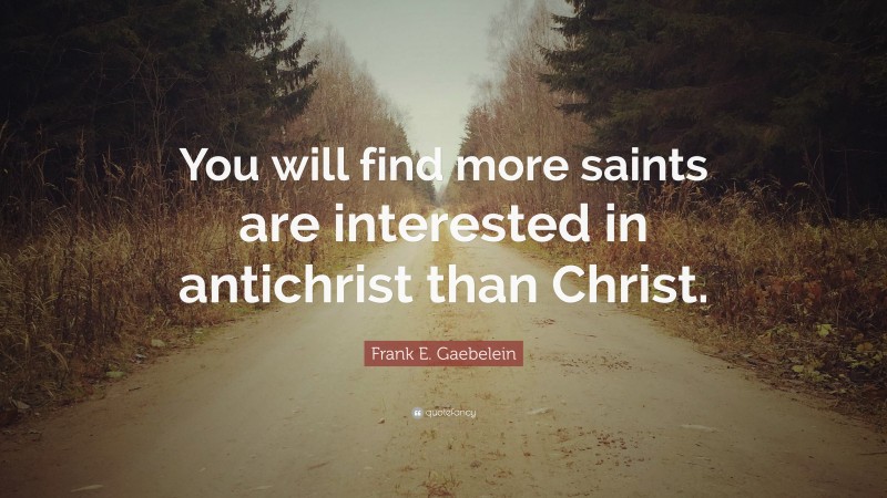 Frank E. Gaebelein Quote: “You will find more saints are interested in antichrist than Christ.”