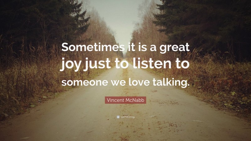 Vincent McNabb Quote: “Sometimes it is a great joy just to listen to someone we love talking.”