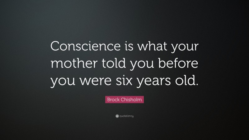 Brock Chisholm Quote: “Conscience is what your mother told you before you were six years old.”