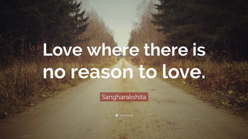 Sangharakshita Quote: “Love where there is no reason to love.”